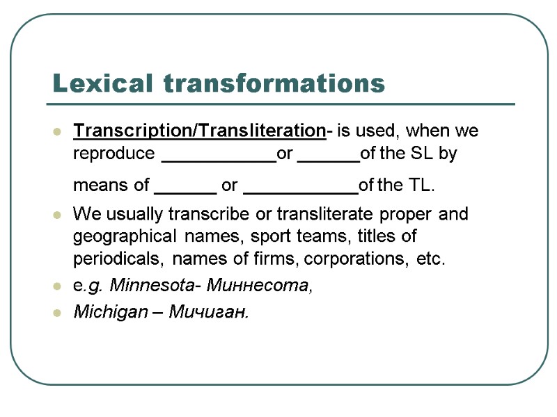 Lexical transformations Transcription/Transliteration- is used, when we reproduce ___________or ______of the SL by means